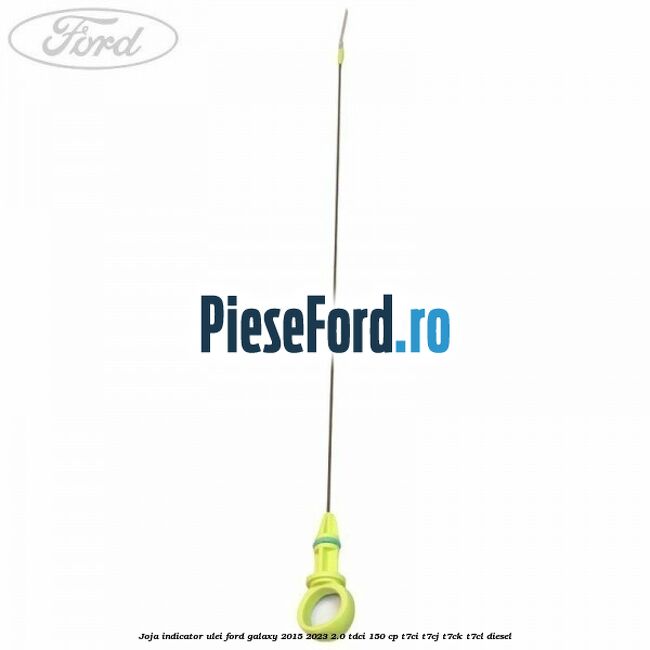 Joja indicator ulei Ford Galaxy 2015-2023 2.0 TDCi 150 cp T7CI, T7CJ, T7CK, T7CL diesel