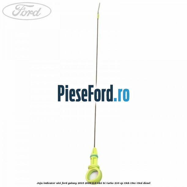 Joja indicator ulei Ford Galaxy 2015-2023 2.0 TDCi BI-Turbo 210 cp T9CB, T9CC, T9CD diesel