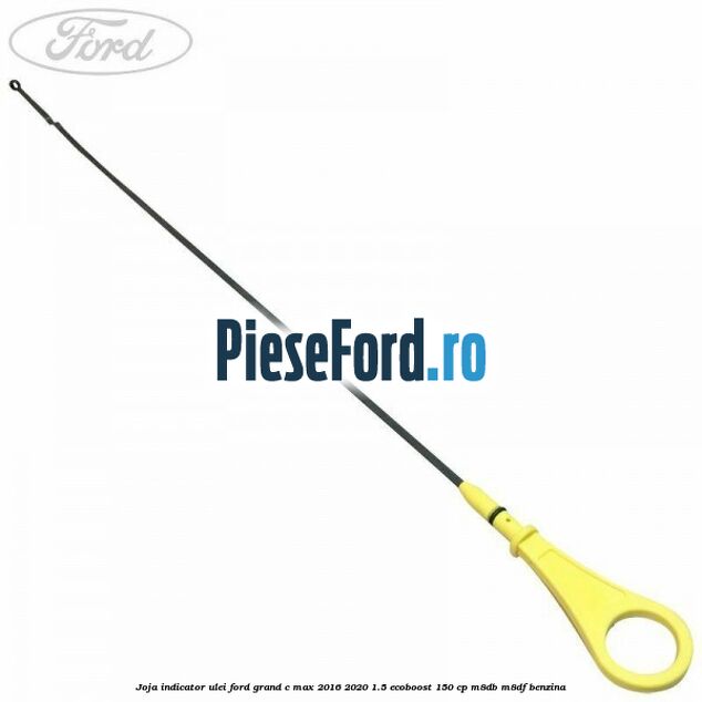 Joja indicator ulei Ford Grand C-Max 2016-2020 1.5 EcoBoost 150 cp M8DB, M8DF benzina