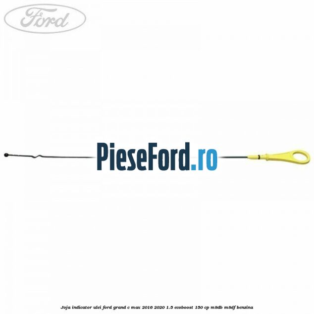 Joja indicator ulei Ford Grand C-Max 2016-2020 1.5 EcoBoost 150 cp M8DB, M8DF benzina