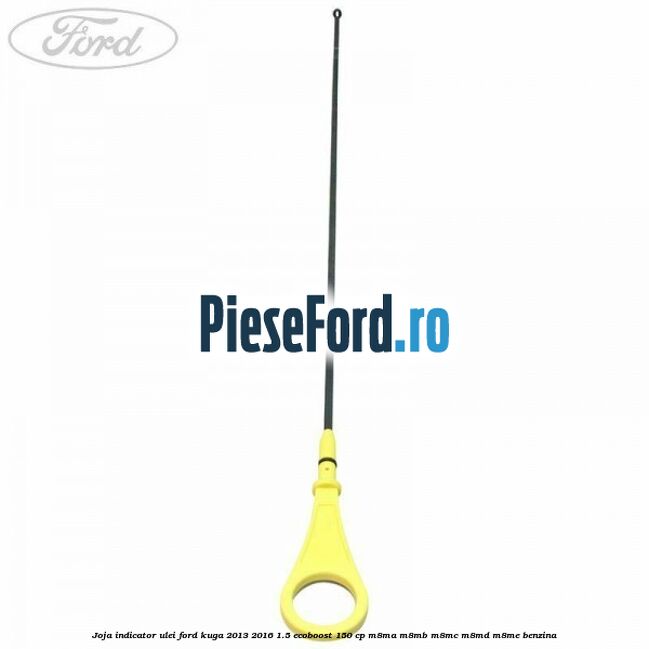 Joja indicator ulei Ford Kuga 2013-2016 1.5 EcoBoost 150 cp M8MA, M8MB, M8MC, M8MD, M8ME benzina