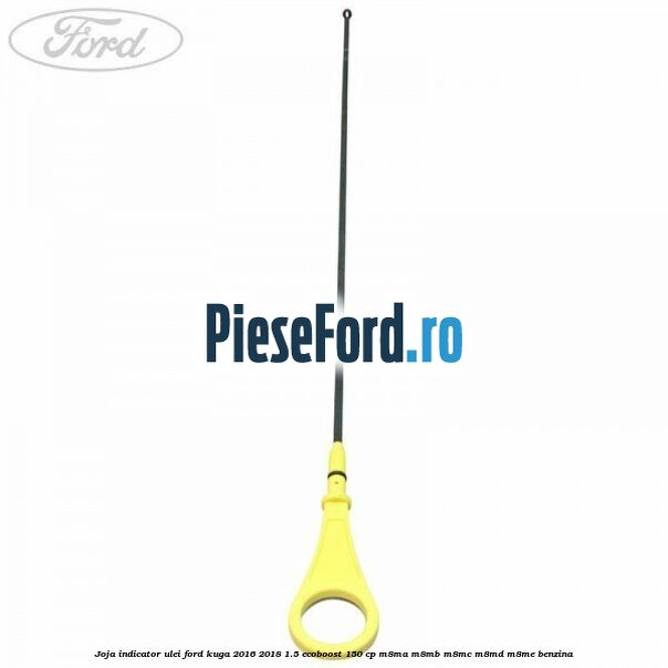 Joja indicator ulei Ford Kuga 2016-2018 1.5 EcoBoost 150 cp M8MA, M8MB, M8MC, M8MD, M8ME benzina