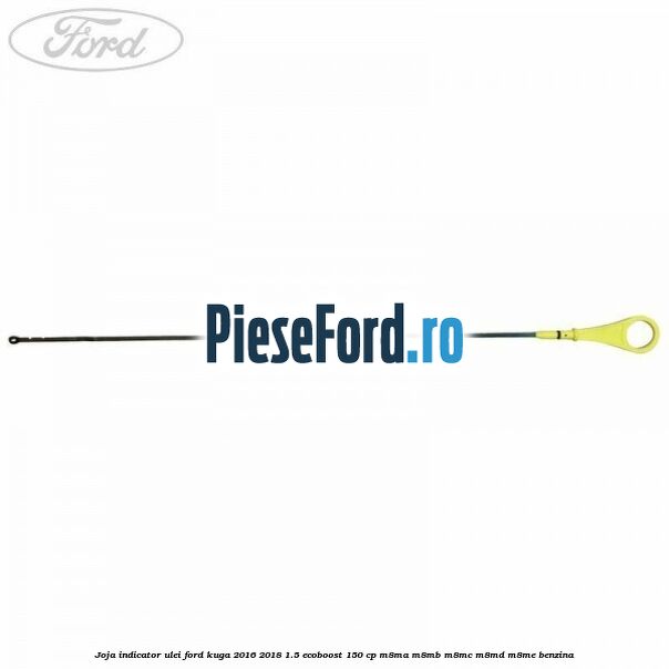 Joja indicator ulei Ford Kuga 2016-2018 1.5 EcoBoost 150 cp M8MA, M8MB, M8MC, M8MD, M8ME benzina