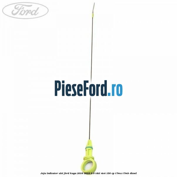 Joja indicator ulei Ford Kuga 2016-2018 2.0 TDCi 4x4 150 cp Joja indicator ulei Ford Kuga 2016-2018 2.0 TDCi 4x4 150 cp T7MA, T7MB diesel