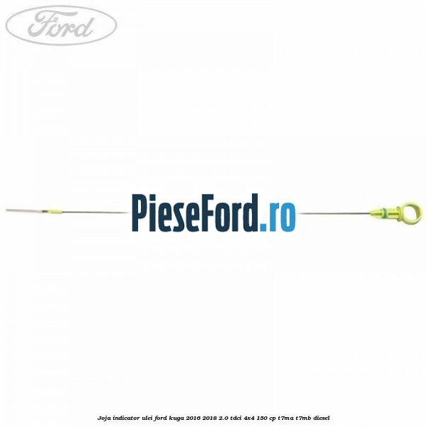 Joja indicator ulei Ford Kuga 2016-2018 2.0 TDCi 4x4 150 cp Joja indicator ulei Ford Kuga 2016-2018 2.0 TDCi 4x4 150 cp T7MA, T7MB diesel