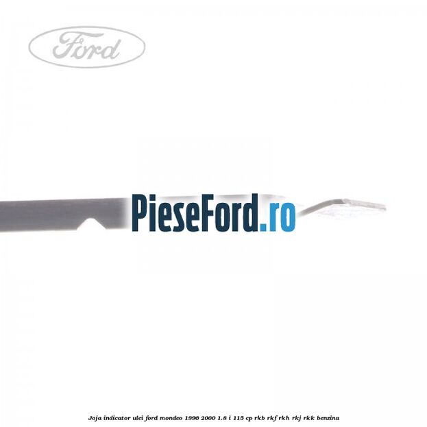 Joja indicator ulei Ford Mondeo 1996-2000 1.8 i 115 cp RKB, RKF, RKH, RKJ, RKK benzina