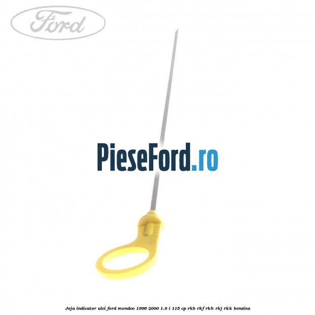 Joja indicator ulei Ford Mondeo 1996-2000 1.8 i 115 cp RKB, RKF, RKH, RKJ, RKK benzina