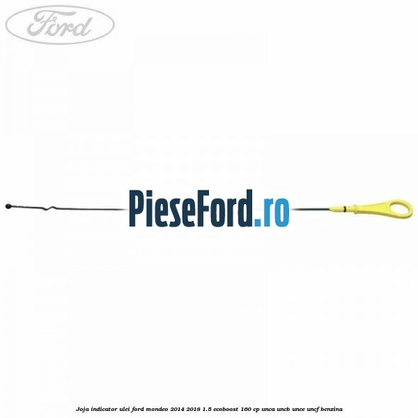 Joja indicator ulei Ford Mondeo 2014-2018 1.5 EcoBoost 160 cp UNCA, UNCB, UNCE, UNCF benzina