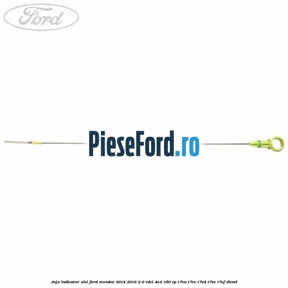 Joja indicator ulei Ford Mondeo 2014-2018 2.0 TDCi 4x4 150 cp Joja indicator ulei Ford Mondeo 2014-2018 2.0 TDCi 4x4 150 cp T7CA, T7CC, T7CD, T7CE, T7CF diesel