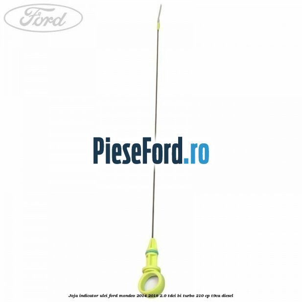 Joja indicator ulei Ford Mondeo 2014-2018 2.0 TDCi Bi-Turbo 210 cp T9CA diesel