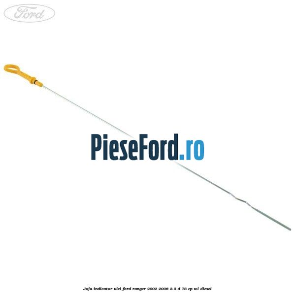 Joja indicator ulei Ford Ranger 2002-2006 2.5 D 78 cp Joja indicator ulei Ford Ranger 2002-2006 2.5 D 78 cp WL diesel