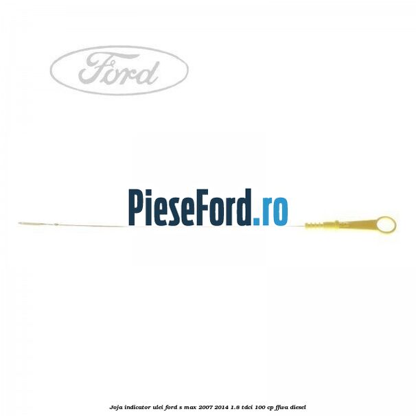 Joja indicator ulei Ford S-Max 2007-2014 1.8 TDCi 100 cp FFWA diesel
