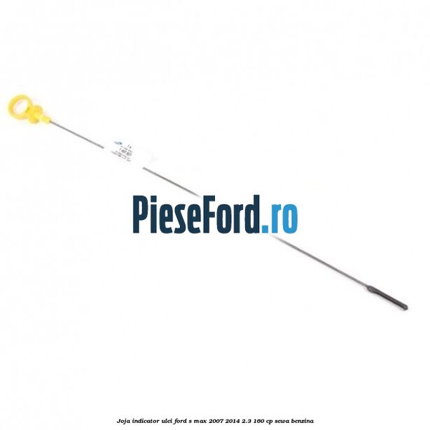 Joja indicator ulei Ford S-Max 2007-2014 2.3 160 cp