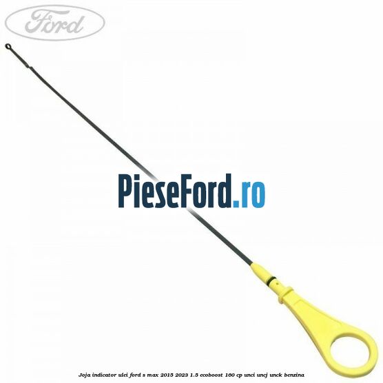 Joja indicator ulei Ford S-Max 2015-2023 1.5 EcoBoost 160 cp UNCI, UNCJ, UNCK benzina