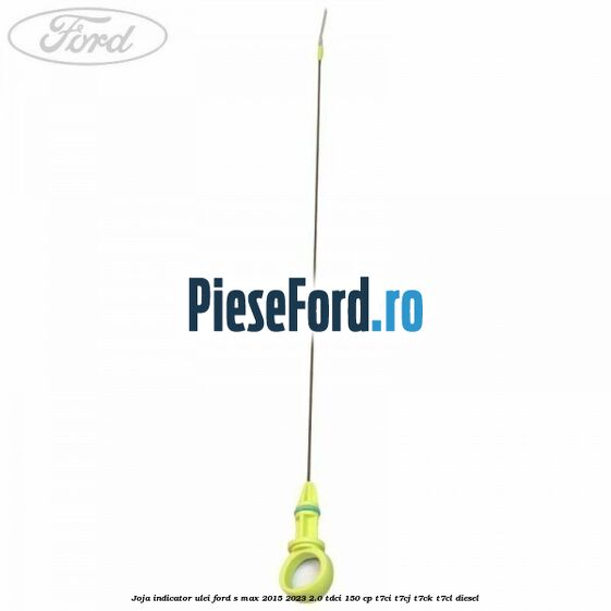 Joja indicator ulei Ford S-Max 2015-2023 2.0 TDCi 150 cp T7CI, T7CJ, T7CK, T7CL diesel