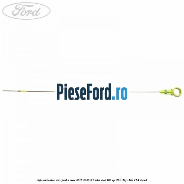 Joja indicator ulei Ford S-Max 2015-2023 2.0 TDCi 4x4 150 cp T7CI, T7CJ, T7CK, T7CL diesel