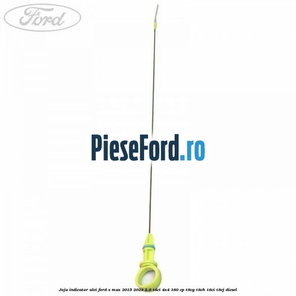 Joja indicator ulei Ford S-Max 2015-2023 2.0 TDCi 4x4 180 cp T8CG, T8CH, T8CI, T8CJ diesel