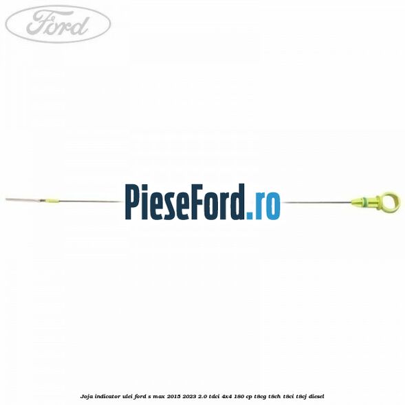Joja indicator ulei Ford S-Max 2015-2023 2.0 TDCi 4x4 180 cp T8CG, T8CH, T8CI, T8CJ diesel