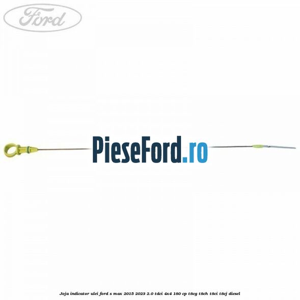 Joja indicator ulei Ford S-Max 2015-2023 2.0 TDCi 4x4 180 cp T8CG, T8CH, T8CI, T8CJ diesel