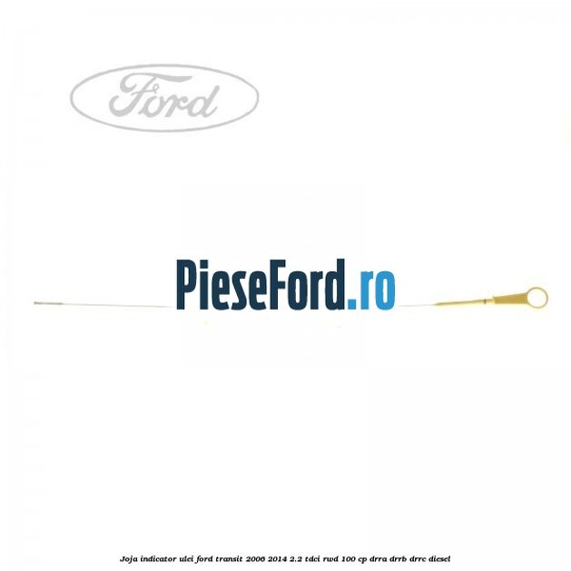 Joja indicator ulei Ford Transit 2006-2014 2.2 TDCi RWD 100 cp DRRA, DRRB, DRRC diesel