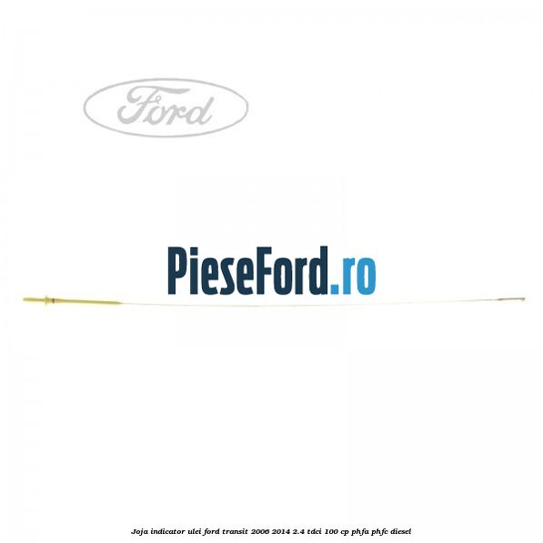 Joja indicator ulei Ford Transit 2006-2014 2.4 TDCi 100 cp PHFA, PHFC diesel