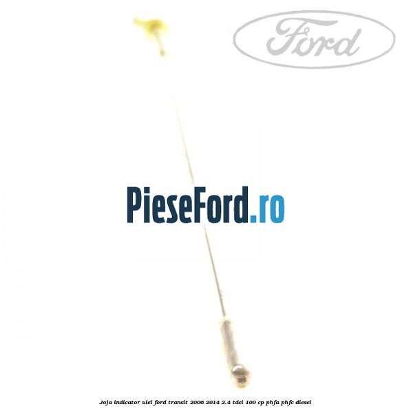 Joja indicator ulei Ford Transit 2006-2014 2.4 TDCi 100 cp PHFA, PHFC diesel