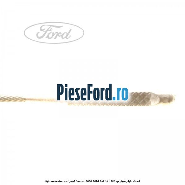 Joja indicator ulei Ford Transit 2006-2014 2.4 TDCi 100 cp PHFA, PHFC diesel