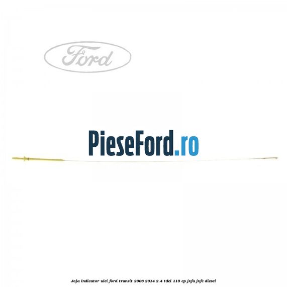 Joja indicator ulei Ford Transit 2006-2014 2.4 TDCi 115 cp JXFA, JXFC diesel