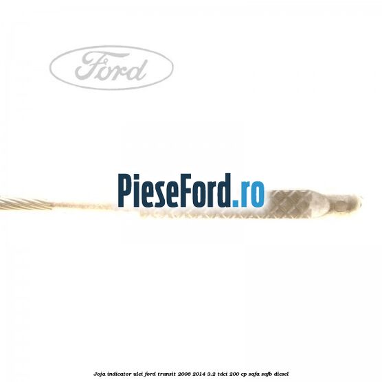 Joja indicator ulei Ford Transit 2006-2014 3.2 TDCi 200 cp SAFA, SAFB diesel