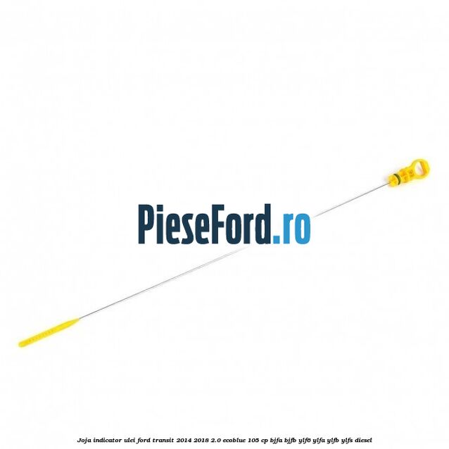 Joja indicator ulei Ford Transit 2014-2018 2.0 EcoBlue 105 cp BJFA, BJFB, YLF6, YLFA, YLFB, YLFS diesel