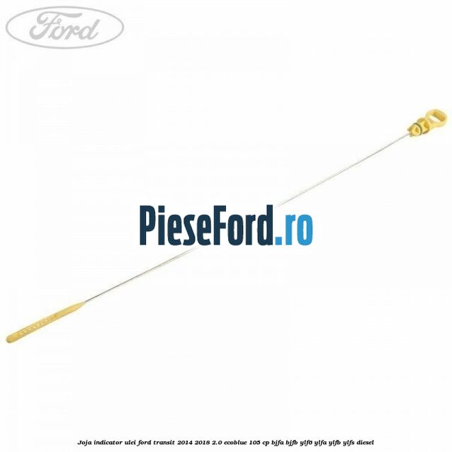 Joja indicator ulei Ford Transit 2014-2018 2.0 EcoBlue 105 cp BJFA, BJFB, YLF6, YLFA, YLFB, YLFS diesel