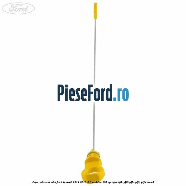 Joja indicator ulei Ford Transit 2014-2018 2.0 EcoBlue 105 cp BJFA, BJFB, YLF6, YLFA, YLFB, YLFS diesel