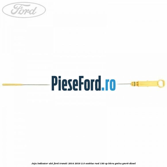 Joja indicator ulei Ford Transit 2014-2018 2.0 EcoBlue RWD 130 cp Joja indicator ulei Ford Transit 2014-2018 2.0 EcoBlue RWD 130 cp BKRA, YMHA, YMR6 diesel