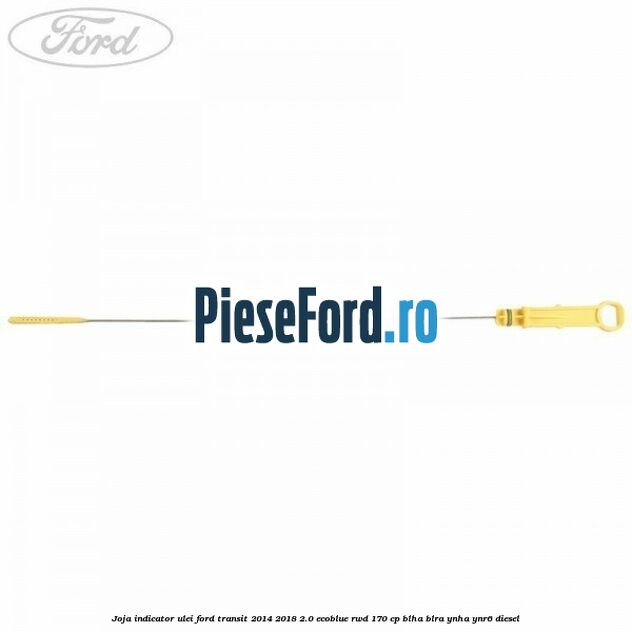 Joja indicator ulei Ford Transit 2014-2018 2.0 EcoBlue RWD 170 cp BLHA, BLRA, YNHA, YNR6 diesel