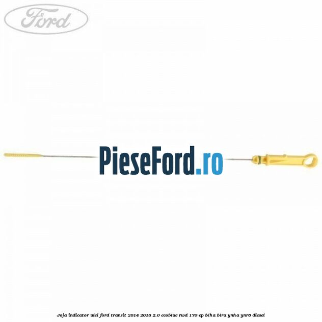 Joja indicator ulei Ford Transit 2014-2018 2.0 EcoBlue RWD 170 cp BLHA, BLRA, YNHA, YNR6 diesel