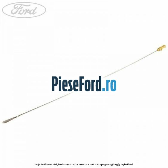Joja indicator ulei Ford Transit 2014-2018 2.2 TDCi 125 cp CY14, CYF5, CYFG, USF6 diesel