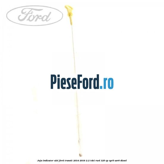 Joja indicator ulei Ford Transit 2014-2018 2.2 TDCi RWD 125 cp CYR5, USR6 diesel