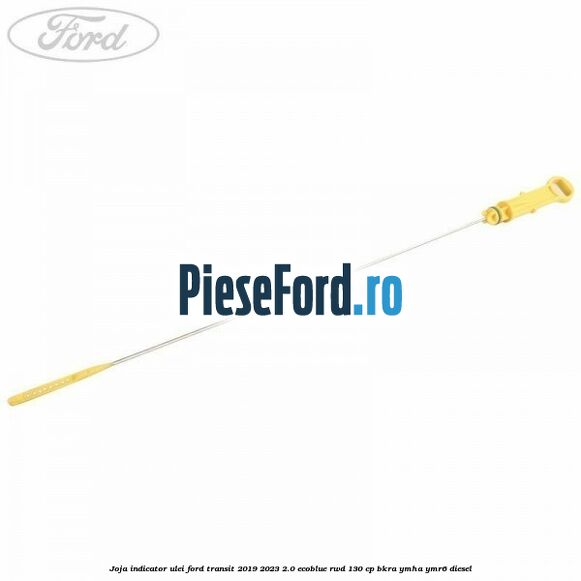Joja indicator ulei Ford Transit 2019-2023 2.0 EcoBlue RWD 130 cp BKRA, YMHA, YMR6 diesel