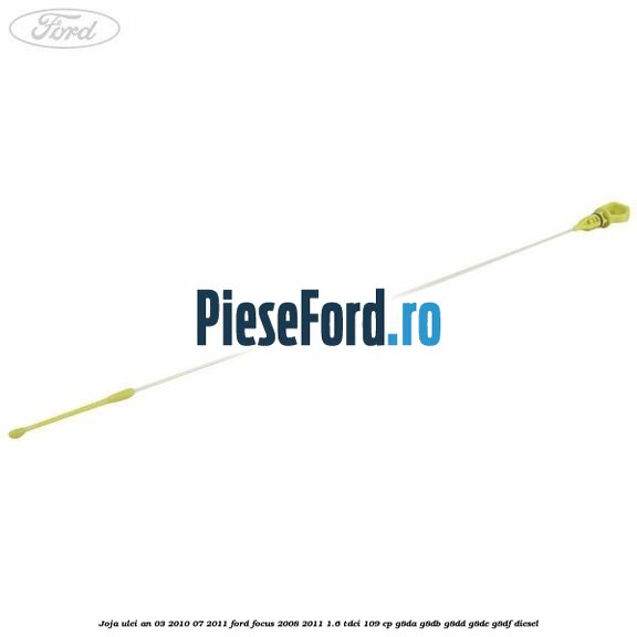 Joja ulei an 03/2010-07/2011 Ford Focus 2008-2011 1.6 TDCi 109 cp G8DA, G8DB, G8DD, G8DE, G8DF diesel
