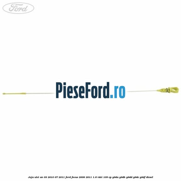 Joja ulei an 03/2010-07/2011 Ford Focus 2008-2011 1.6 TDCi 109 cp G8DA, G8DB, G8DD, G8DE, G8DF diesel