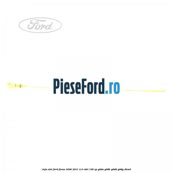 Joja ulei Ford Focus 2008-2011 2.0 TDCi 136 cp G6DA, G6DB, G6DD, G6DG diesel