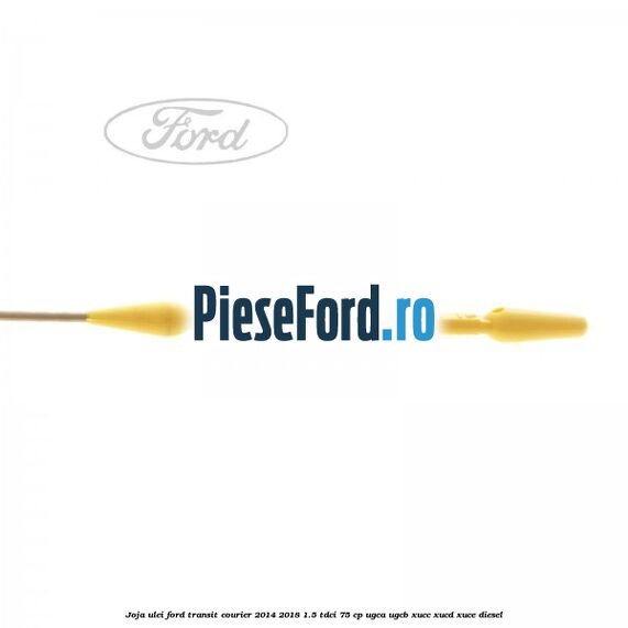 Joja ulei Ford Transit Courier 2014-2018 1.5 TDCi 75 cp UGCA, UGCB, XUCC, XUCD, XUCE diesel