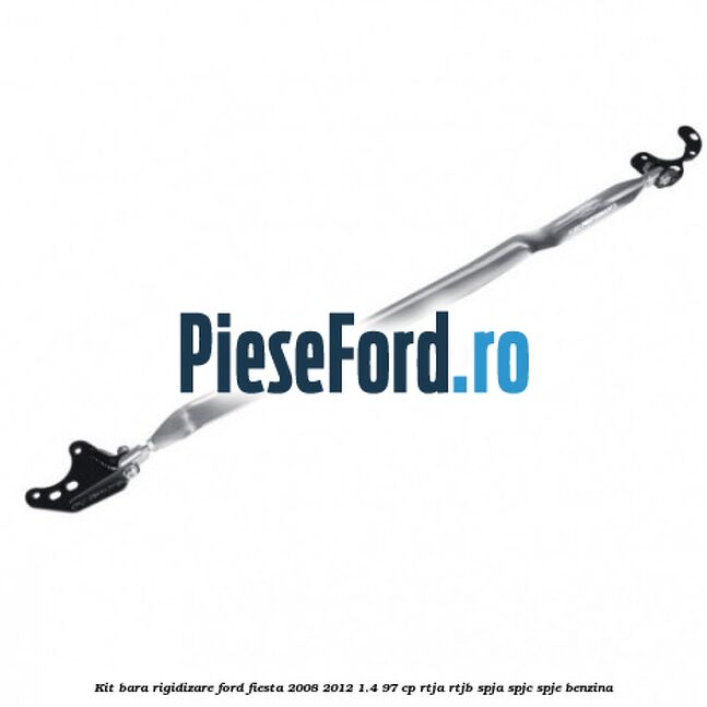 Kit bara rigidizare Ford Fiesta 2008-2012 1.4 97 cp RTJA, RTJB, SPJA, SPJC, SPJE benzina