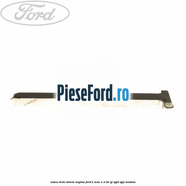 Lama cheie sistem KEYLESS Ford B-Max 1.4 90 cp SPJD, SPJE benzina