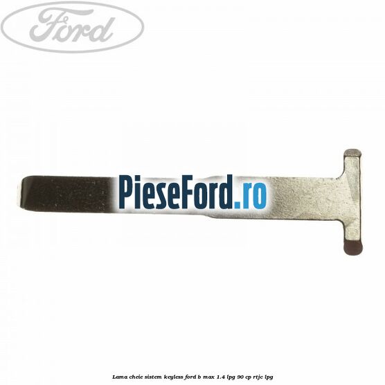 Lama cheie sistem KEYLESS Ford B-Max 1.4 LPG 90 cp RTJC LPG