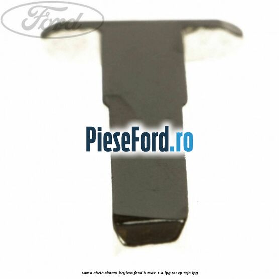 Lama cheie sistem KEYLESS Ford B-Max 1.4 LPG 90 cp RTJC LPG