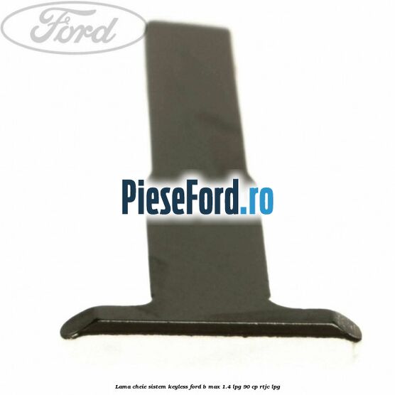 Lama cheie sistem KEYLESS Ford B-Max 1.4 LPG 90 cp RTJC LPG