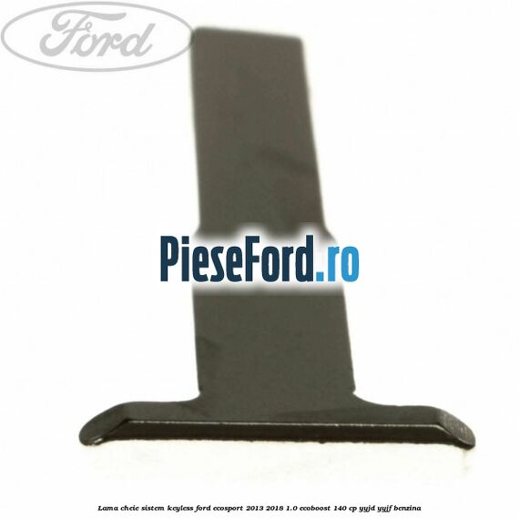 Lama cheie sistem KEYLESS Ford EcoSport 2013-2018 1.0 EcoBoost 140 cp YYJD, YYJF benzina
