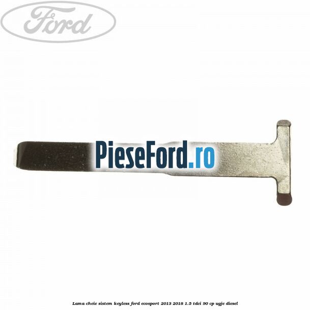 Lama cheie sistem KEYLESS Ford EcoSport 2013-2018 1.5 TDCi 90 cp UGJE diesel