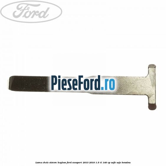 Lama cheie sistem KEYLESS Ford EcoSport 2013-2018 1.5 Ti 140 cp UEJB, UEJE benzina